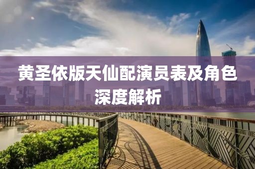 黄圣依版天仙配演员表及角色深度解析