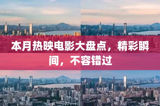 本月热映电影大盘点，精彩瞬间，不容错过