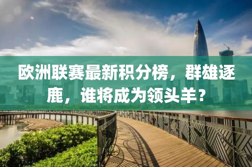 欧洲联赛最新积分榜，群雄逐鹿，谁将成为领头羊？