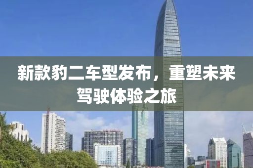 新款豹二车型发布，重塑未来驾驶体验之旅