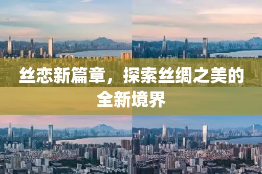 丝恋新篇章，探索丝绸之美的全新境界