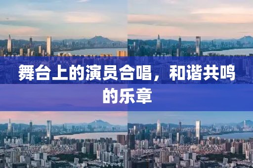 舞台上的演员合唱，和谐共鸣的乐章