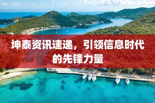 坤泰资讯速递，引领信息时代的先锋力量