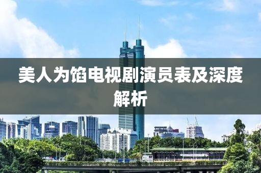 美人为馅电视剧演员表及深度解析