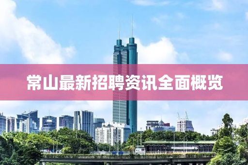 常山最新招聘资讯全面概览
