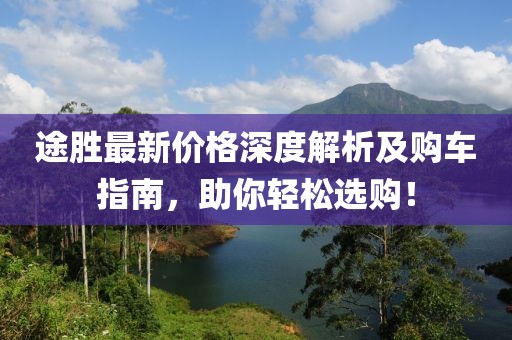 途胜最新价格深度解析及购车指南，助你轻松选购！