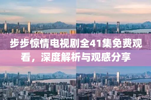 步步惊情电视剧全41集免费观看，深度解析与观感分享