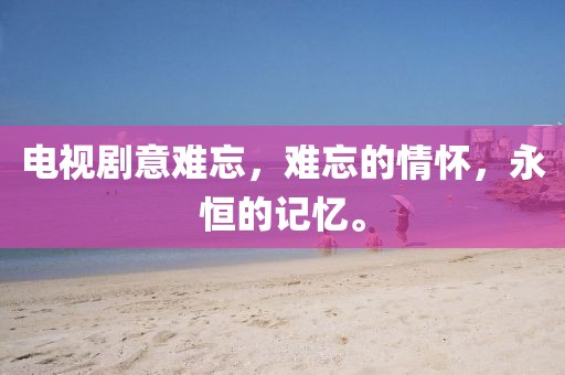 电视剧意难忘，难忘的情怀，永恒的记忆。