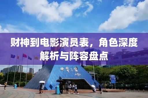 财神到电影演员表，角色深度解析与阵容盘点