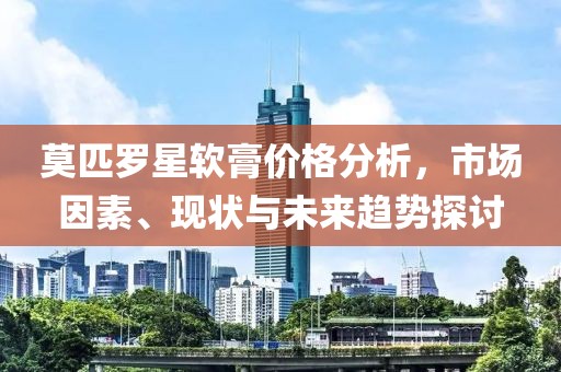 莫匹罗星软膏价格分析，市场因素、现状与未来趋势探讨