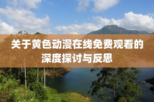 关于黄色动漫在线免费观看的深度探讨与反思