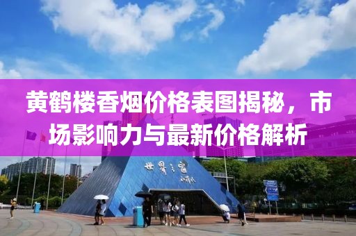 黄鹤楼香烟价格表图揭秘，市场影响力与最新价格解析