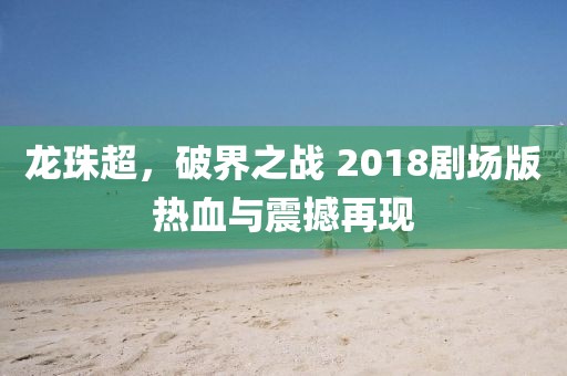 龙珠超，破界之战 2018剧场版热血与震撼再现