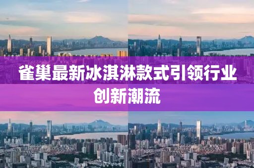 雀巢最新冰淇淋款式引领行业创新潮流