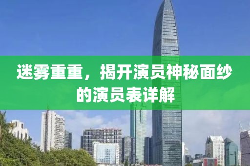 迷雾重重，揭开演员神秘面纱的演员表详解