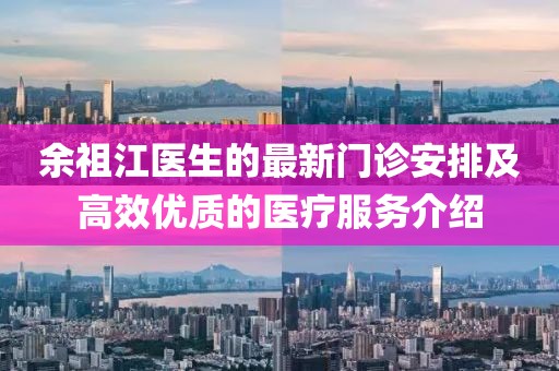 余祖江医生的最新门诊安排及高效优质的医疗服务介绍