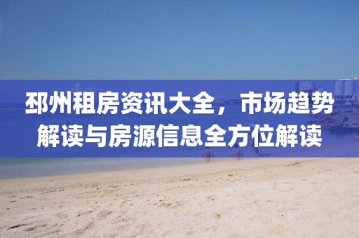 邳州租房资讯大全，市场趋势解读与房源信息全方位解读