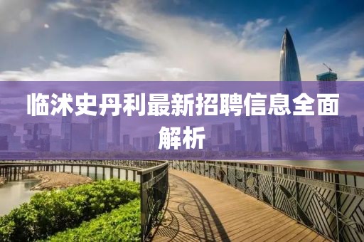 临沭史丹利最新招聘信息全面解析
