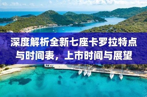 深度解析全新七座卡罗拉特点与时间表，上市时间与展望