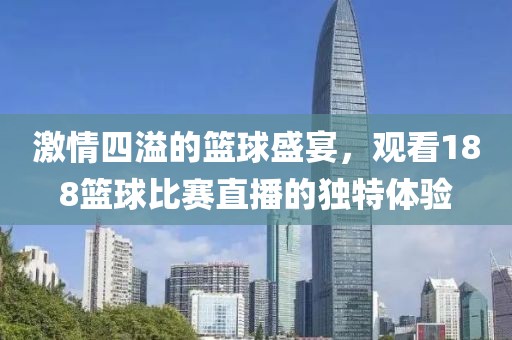 激情四溢的篮球盛宴，观看188篮球比赛直播的独特体验