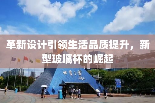 革新设计引领生活品质提升，新型玻璃杯的崛起