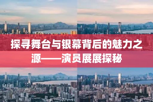 探寻舞台与银幕背后的魅力之源——演员展展探秘