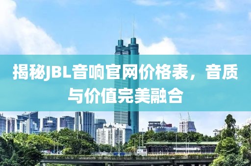揭秘JBL音响官网价格表，音质与价值完美融合
