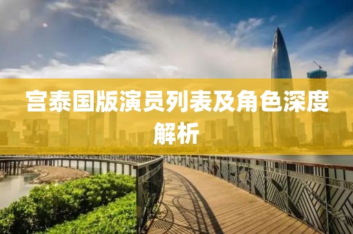 宫泰国版演员列表及角色深度解析