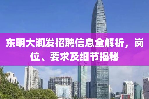 东明大润发招聘信息全解析，岗位、要求及细节揭秘
