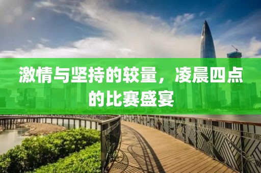 激情与坚持的较量，凌晨四点的比赛盛宴