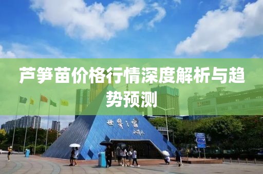 芦笋苗价格行情深度解析与趋势预测