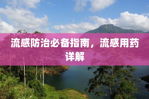 流感防治必备指南，流感用药详解