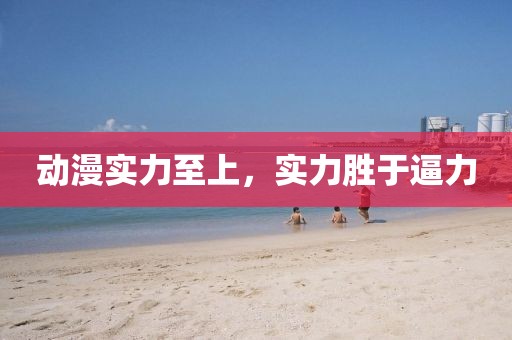 动漫实力至上，实力胜于逼力