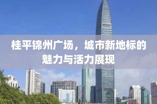 桂平锦州广场，城市新地标的魅力与活力展现