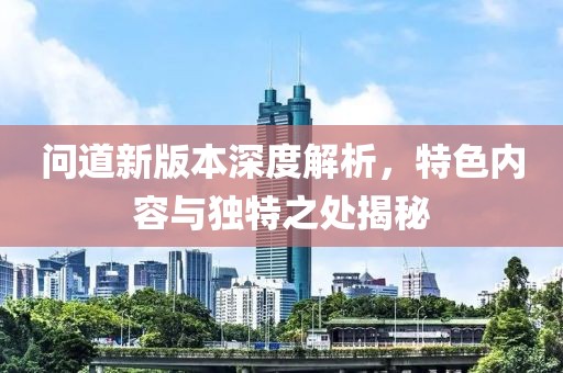 问道新版本深度解析，特色内容与独特之处揭秘