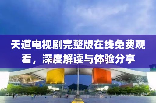 天道电视剧完整版在线免费观看，深度解读与体验分享