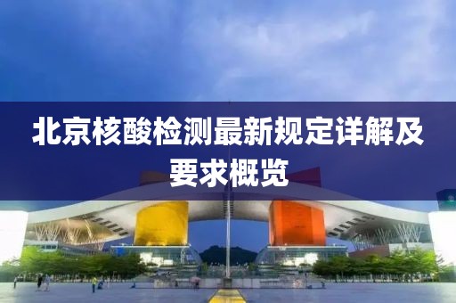 北京核酸检测最新规定详解及要求概览