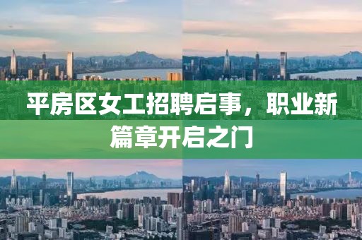 平房区女工招聘启事，职业新篇章开启之门
