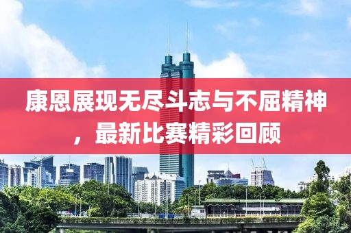 康恩展现无尽斗志与不屈精神，最新比赛精彩回顾