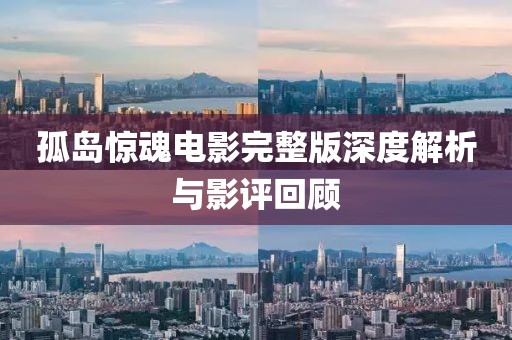 孤岛惊魂电影完整版深度解析与影评回顾
