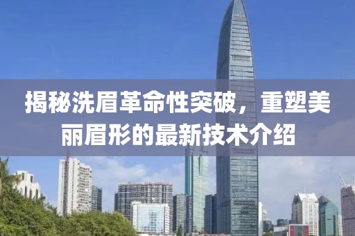 揭秘洗眉革命性突破，重塑美丽眉形的最新技术介绍