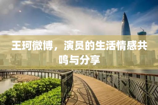 王珂微博，演员的生活情感共鸣与分享
