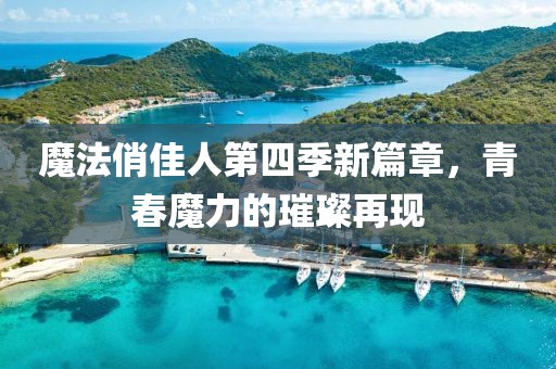 魔法俏佳人第四季新篇章，青春魔力的璀璨再现