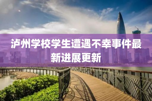 泸州学校学生遭遇不幸事件最新进展更新