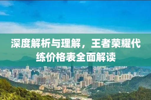 深度解析与理解，王者荣耀代练价格表全面解读