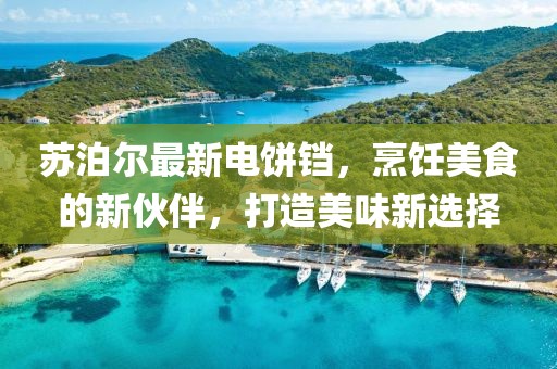 苏泊尔最新电饼铛，烹饪美食的新伙伴，打造美味新选择