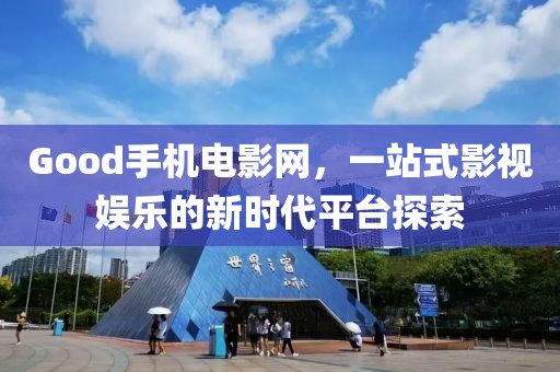 Good手机电影网，一站式影视娱乐的新时代平台探索