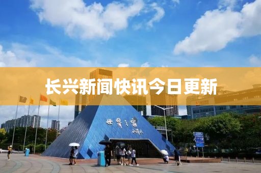 长兴新闻快讯今日更新