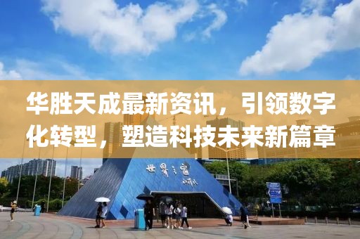 华胜天成最新资讯，引领数字化转型，塑造科技未来新篇章