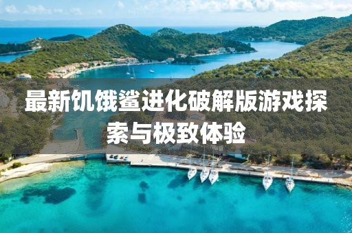 最新饥饿鲨进化破解版游戏探索与极致体验